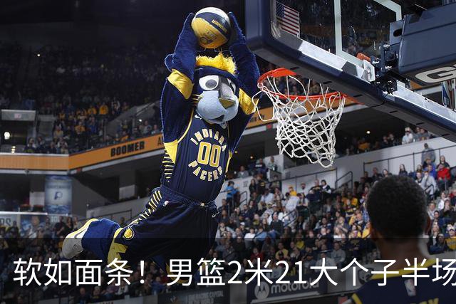 软如面条！男篮2米21大个子半场0板全场0分，球迷：凭什么不带周琦？